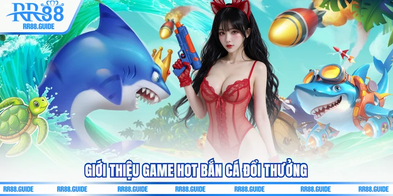 Giới thiệu game hot Bắn cá đổi thưởng